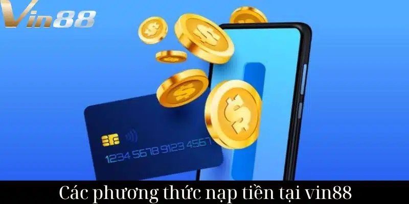 Giới thiệu tổng quan về nạp tiền tại Vin88